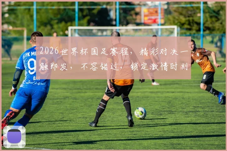 2026世界杯国足赛程，精彩对决一触即发，不容错过，锁定激情时刻