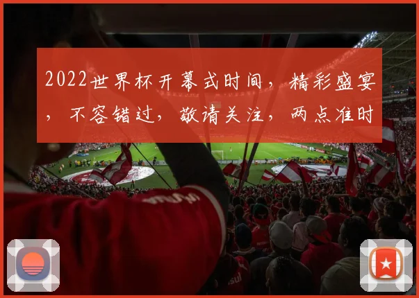 2022世界杯开幕式时间，精彩盛宴，不容错过，敬请关注，两点准时开播，不容错过