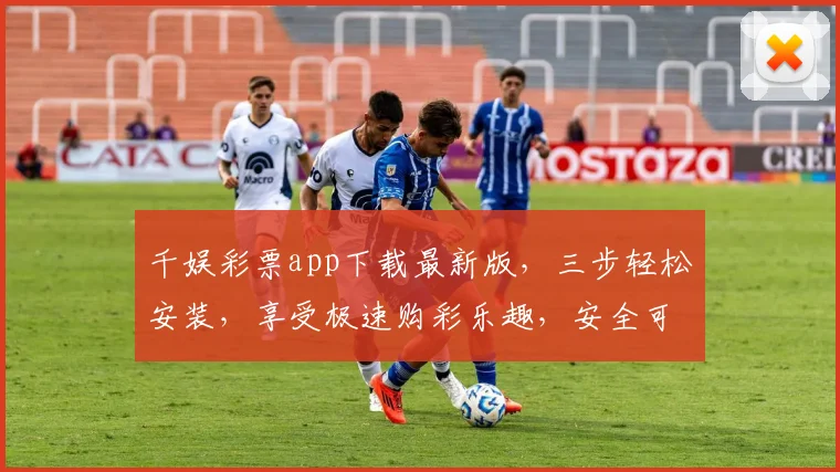 千娱彩票app下载最新版，三步轻松安装，享受极速购彩乐趣，安全可靠，不容错过